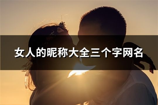 女人的昵称大全三个字网名(精选137个)