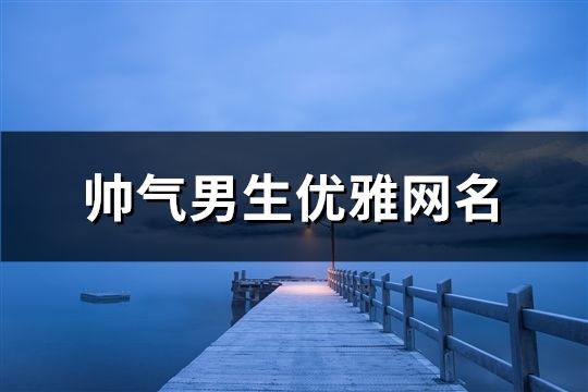 帅气男生优雅网名(精选753个)