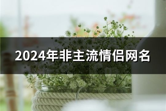 2024年非主流情侣网名(877对)