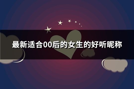 最新适合00后的女生的好听昵称(共376个)