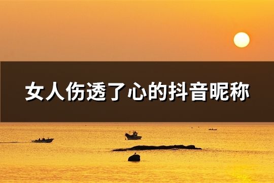 女人伤透了心的抖音昵称(共89个)