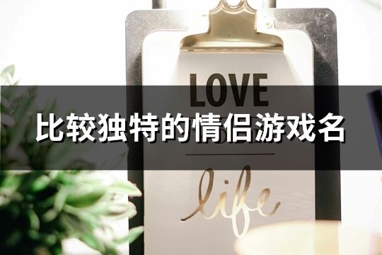 比较独特的情侣游戏名(精选117对)